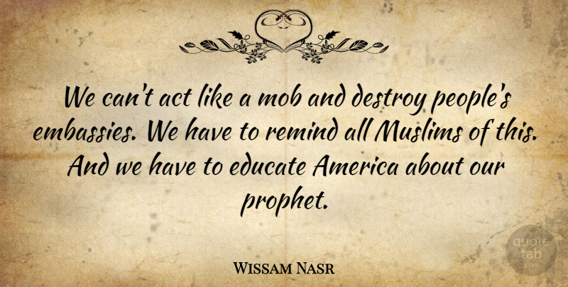 Wissam Nasr Quote About Act, America, Destroy, Educate, Mob: We Cant Act Like A...