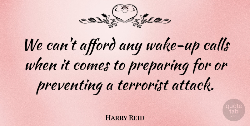 Harry Reid Quote About Afford, Calls, Preparing, Preventing, Terrorist: We Cant Afford Any Wake...