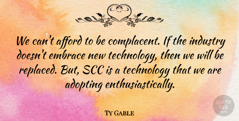 Ty Gable Quote About Adopting, Afford, Embrace, Industry, Technology: We Cant Afford To Be...