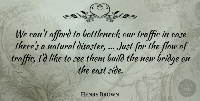 Henry Brown Quote About Afford, Bridge, Build, Case, Disaster: We Cant Afford To Bottleneck...