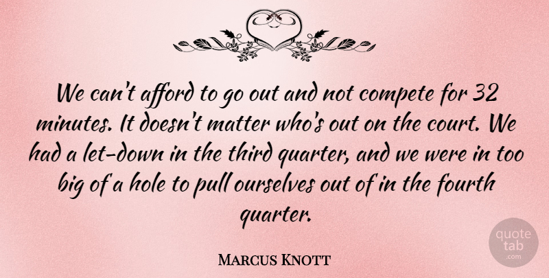 Marcus Knott Quote About Afford, Compete, Fourth, Hole, Matter: We Cant Afford To Go...