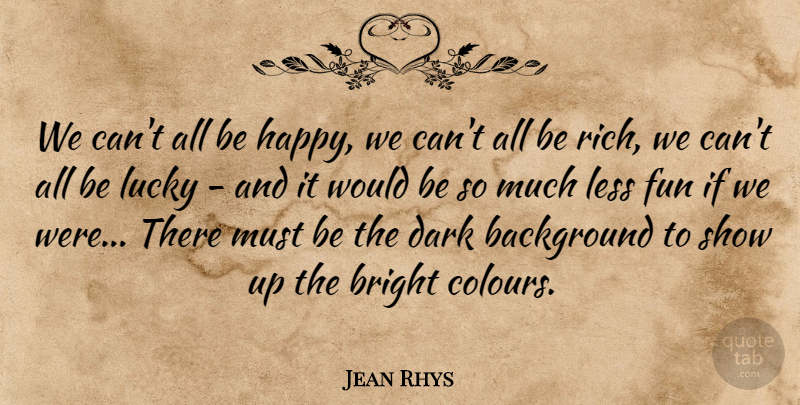 Jean Rhys Quote About Life, Fun, Dark: We Cant All Be Happy...