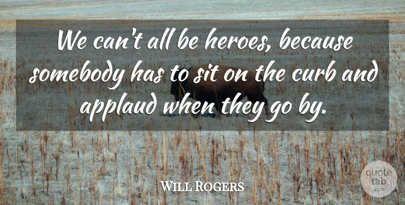 Will Rogers Quote About Inspirational, Motivational, Hero: We Cant All Be Heroes...