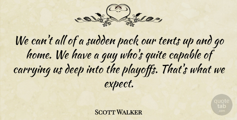 Scott Walker Quote About Capable, Carrying, Deep, Guy, Pack: We Cant All Of A...