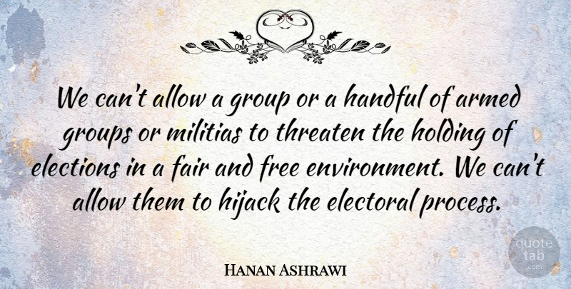 Hanan Ashrawi Quote About Allow, Armed, Elections, Electoral, Fair: We Cant Allow A Group...