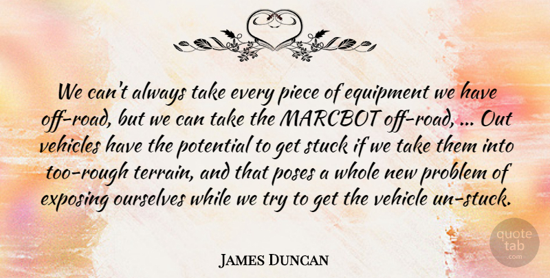 James Duncan Quote About Equipment, Exposing, Ourselves, Piece, Poses: We Cant Always Take Every...