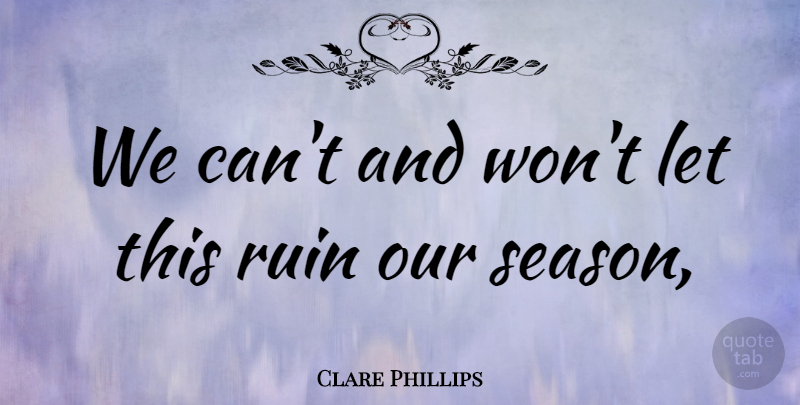 Clare Phillips Quote About Ruin: We Cant And Wont Let...