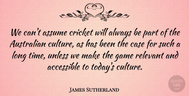 James Sutherland Quote About Accessible, Assume, Australian, Case, Cricket: We Cant Assume Cricket Will...