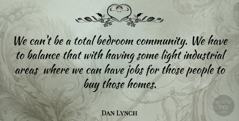 Dan Lynch Quote About Areas, Balance, Bedroom, Buy, Industrial: We Cant Be A Total...