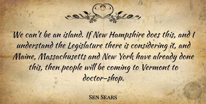 Sen Sears Quote About Coming, Hampshire, People, Understand, Vermont: We Cant Be An Island...