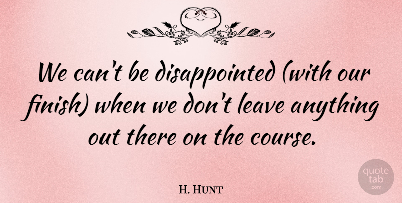 H. Hunt Quote About Leave: We Cant Be Disappointed With...