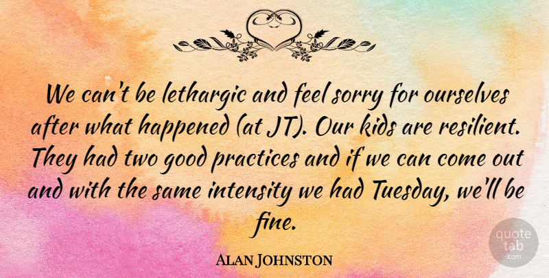 Alan Johnston Quote About Good, Happened, Intensity, Kids, Ourselves: We Cant Be Lethargic And...