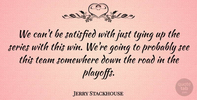 Jerry Stackhouse Quote About Road, Satisfied, Series, Somewhere, Team: We Cant Be Satisfied With...