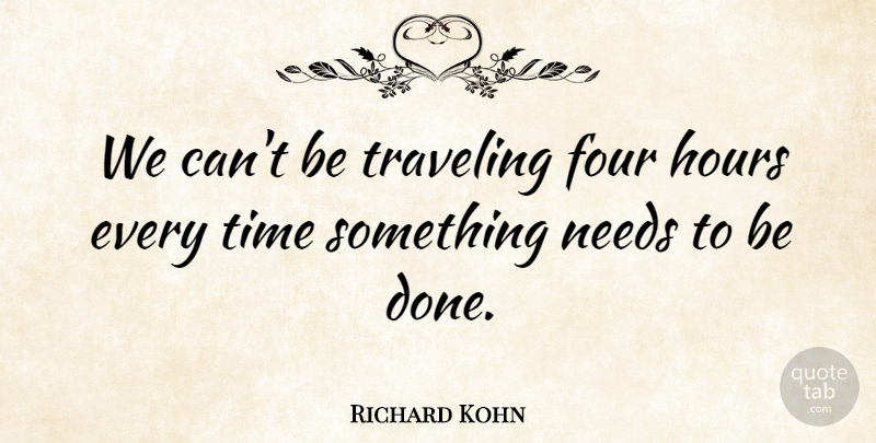 Richard Kohn Quote About Four, Hours, Needs, Time, Traveling: We Cant Be Traveling Four...