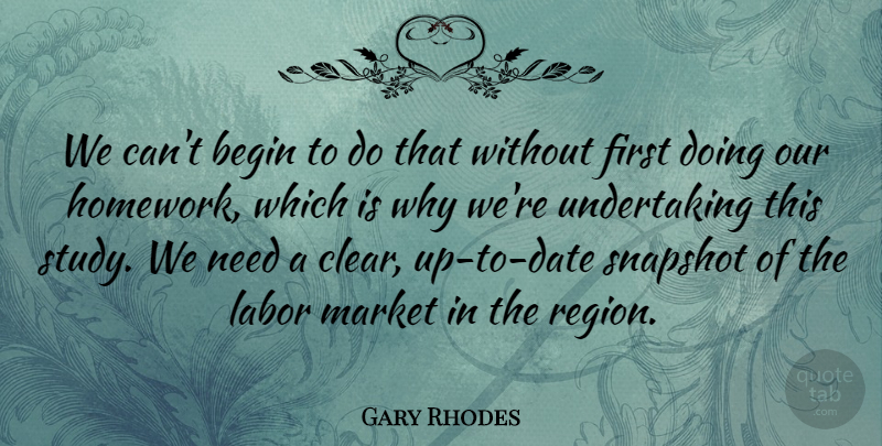 Gary Rhodes Quote About Begin, Labor, Market, Snapshot: We Cant Begin To Do...