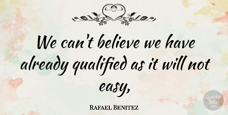 Rafael Benitez Quote About Believe, Qualified: We Cant Believe We Have...