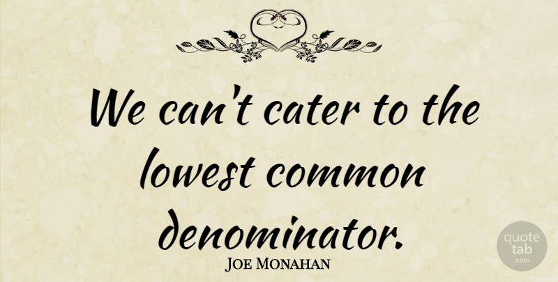 Joe Monahan Quote About Cater, Common, Lowest: We Cant Cater To The...