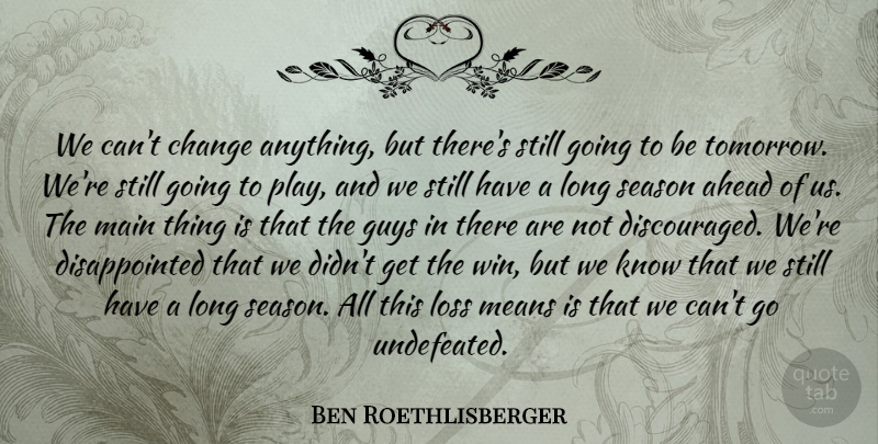 Ben Roethlisberger Quote About Ahead, Change, Guys, Loss, Main: We Cant Change Anything But...