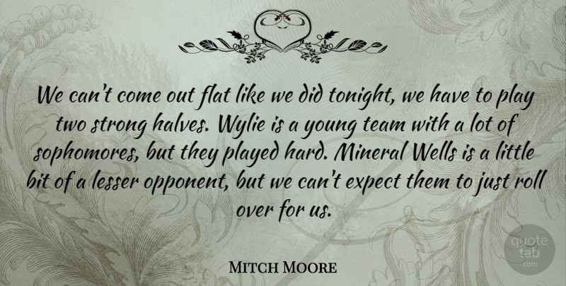 Mitch Moore Quote About Bit, Expect, Flat, Lesser, Played: We Cant Come Out Flat...