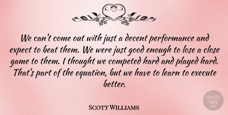 Scott Williams Quote About Beat, Close, Decent, Execute, Expect: We Cant Come Out With...