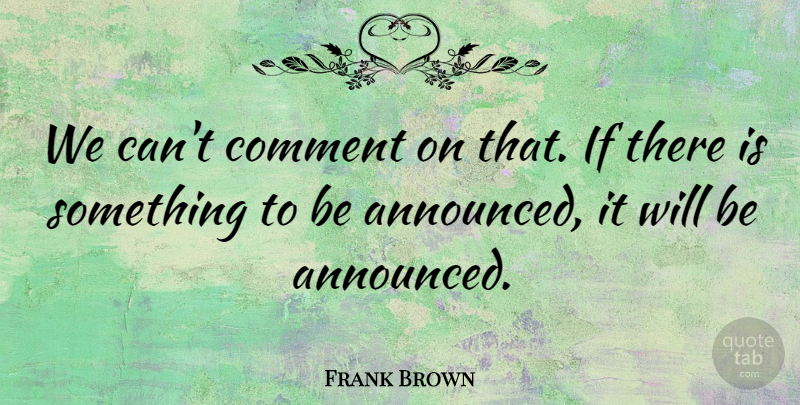 Frank Brown Quote About Comment: We Cant Comment On That...