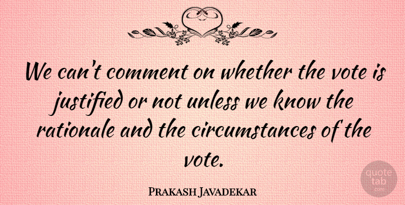 Prakash Javadekar Quote About Circumstance, Comment, Justified, Unless, Vote: We Cant Comment On Whether...