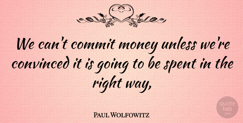 Paul Wolfowitz Quote About Commit, Convinced, Money, Spent, Unless: We Cant Commit Money Unless...