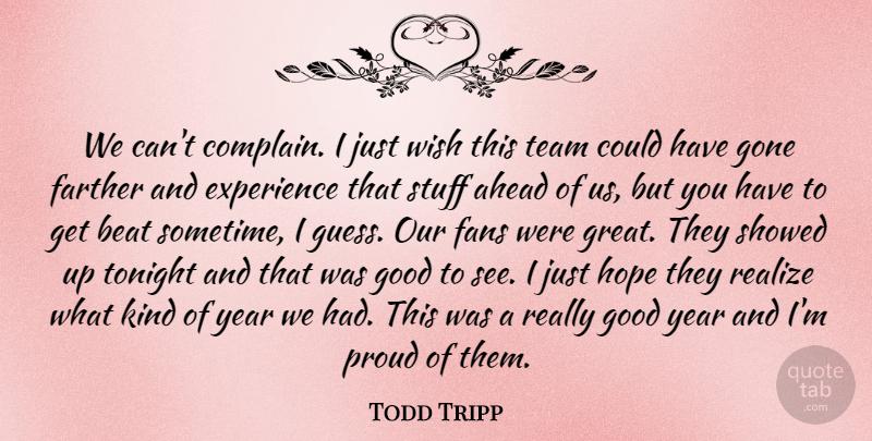 Todd Tripp Quote About Ahead, Beat, Experience, Fans, Farther: We Cant Complain I Just...