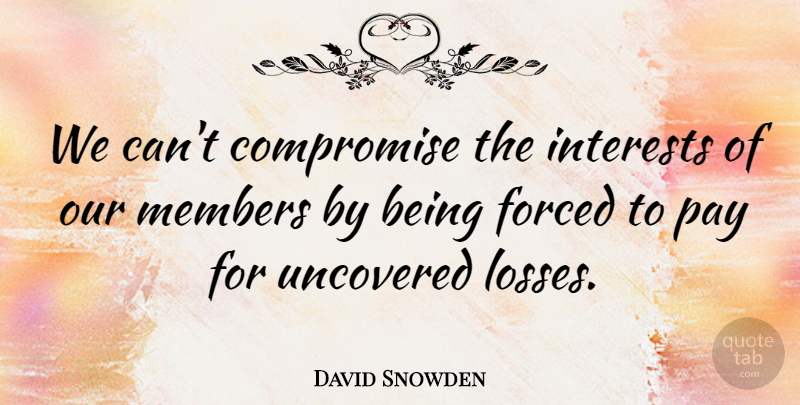 David Snowden Quote About Compromise, Forced, Interests, Members, Pay: We Cant Compromise The Interests...