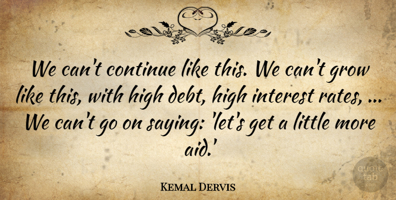 Kemal Dervis Quote About Continue, Grow, High, Interest: We Cant Continue Like This...