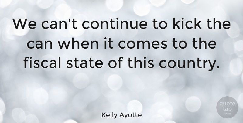 Kelly Ayotte Quote About Fiscal: We Cant Continue To Kick...