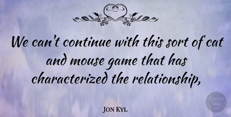 Jon Kyl Quote About Cat, Continue, Game, Mouse, Sort: We Cant Continue With This...
