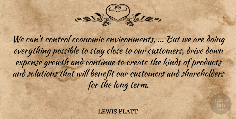 Lewis Platt Quote About Benefit, Close, Continue, Control, Create: We Cant Control Economic Environments...