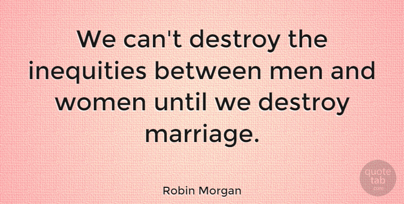 Robin Morgan Quote About Men, Feminist, Misandry: We Cant Destroy The Inequities...