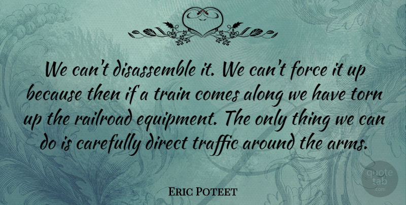 Eric Poteet Quote About Along, Carefully, Direct, Force, Railroad: We Cant Disassemble It We...