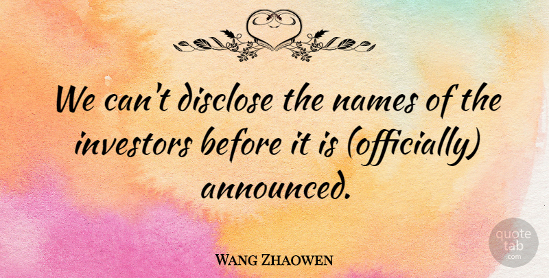Wang Zhaowen Quote About Disclose, Investors, Names: We Cant Disclose The Names...