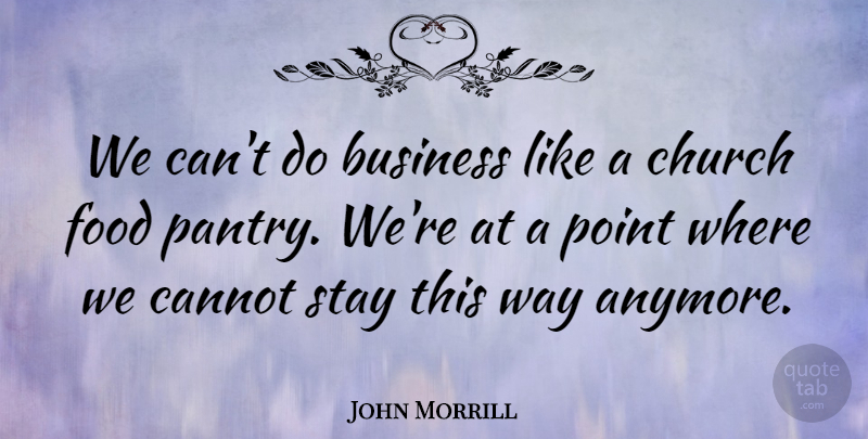 John Morrill Quote About Business, Cannot, Church, Food, Point: We Cant Do Business Like...