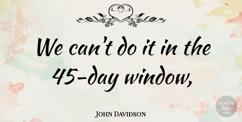 John Davidson Quote About undefined: We Cant Do It In...