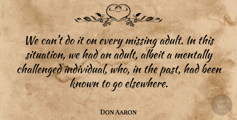 Don Aaron Quote About Albeit, Challenged, Known, Mentally, Missing: We Cant Do It On...