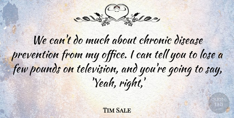 Tim Sale Quote About Chronic, Disease, Few, Lose, Pounds: We Cant Do Much About...