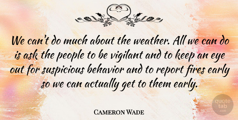 Cameron Wade Quote About Ask, Behavior, Early, Eye, Fires: We Cant Do Much About...