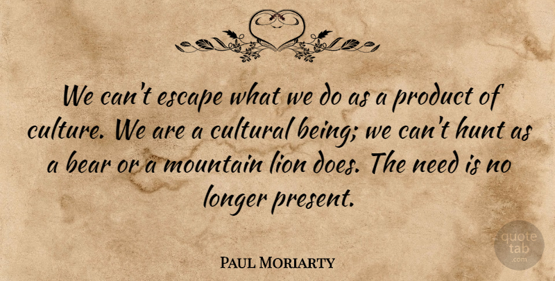 Paul Moriarty Quote About Bear, Cultural, Culture, Escape, Hunt: We Cant Escape What We...
