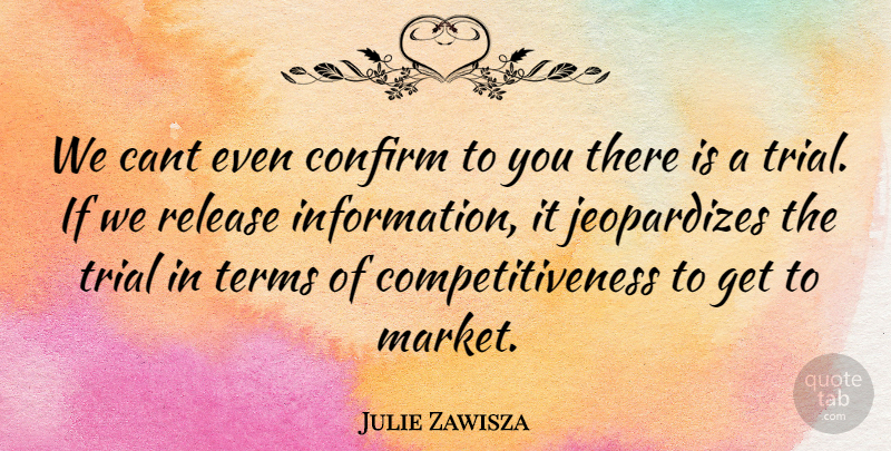 Julie Zawisza Quote About Cant, Confirm, Release, Terms, Trial: We Cant Even Confirm To...