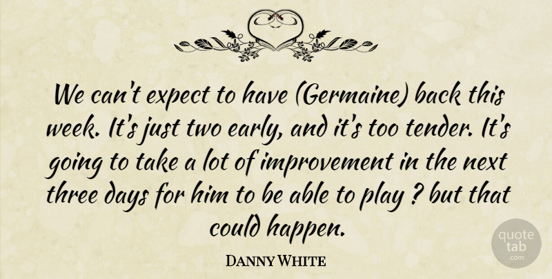 Danny White Quote About Days, Expect, Improvement, Next, Three: We Cant Expect To Have...