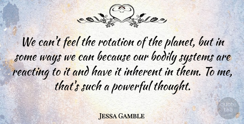 Jessa Gamble Quote About Bodily, Inherent, Powerful, Reacting, Rotation: We Cant Feel The Rotation...