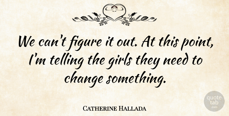 Catherine Hallada Quote About Change, Figure, Girls, Telling: We Cant Figure It Out...