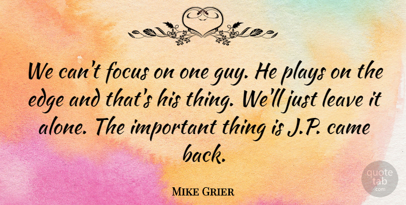 Mike Grier Quote About Came, Edge, Focus, Leave, Plays: We Cant Focus On One...