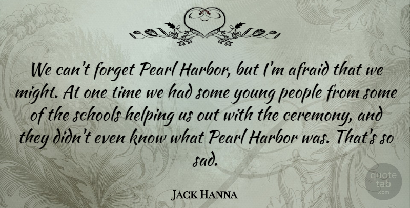 Jack Hanna Quote About Afraid, Forget, Harbor, Helping, Pearl: We Cant Forget Pearl Harbor...
