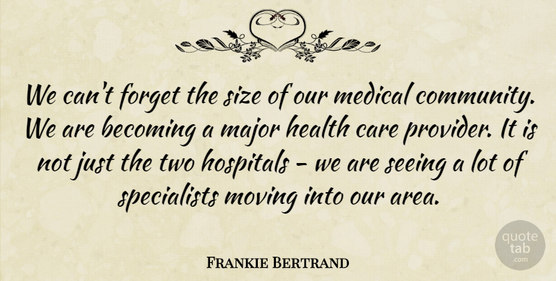Frankie Bertrand Quote About Becoming, Care, Forget, Health, Hospitals: We Cant Forget The Size...