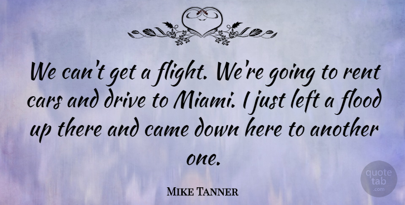 Mike Tanner Quote About Came, Cars, Drive, Flood, Left: We Cant Get A Flight...